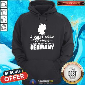 Premium I Don’t Need Therapy I Just Need To Go To Germany Hoodie - Design By Togethertee.com