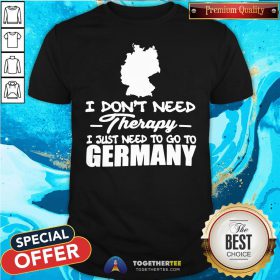 Premium I Don’t Need Therapy I Just Need To Go To Germany Shirt - Design By Togethertee.com