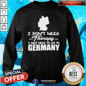Premium I Don’t Need Therapy I Just Need To Go To Germany Sweatshirt - Design By Togethertee.com