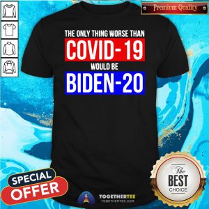 Premium The Only Thing Worse Than Covid-19 Would Be Biden-20 Shirt - Design By Togethertee.com