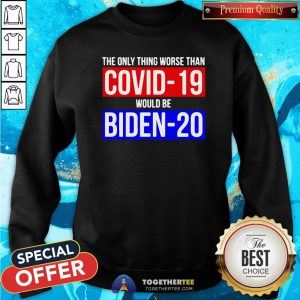 Premium The Only Thing Worse Than Covid-19 Would Be Biden-20 Sweatshirt - Design By Togethertee.com