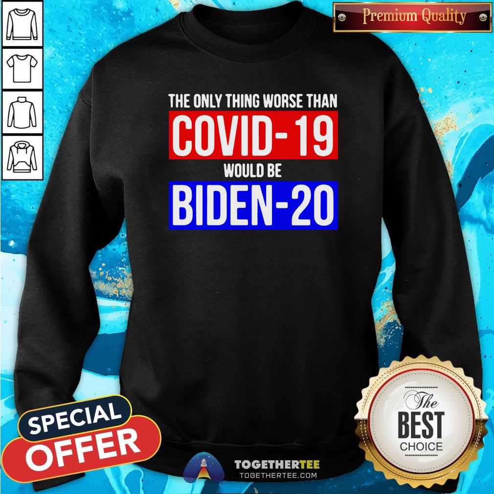 Premium The Only Thing Worse Than Covid-19 Would Be Biden-20 Sweatshirt - Design By Togethertee.com Premium The Only Thing Worse Than Covid-19 Would Be Biden-20 Sweatshirt - Design By Togethertee.com