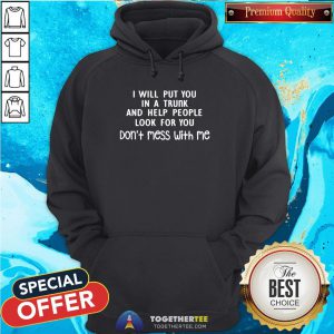 Pretty I Will Put You In A Trunk And Help People Look For You Don’t Mess With Me Hoodie - Design By Teeshirtbear.com