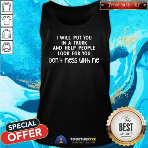 Pretty I Will Put You In A Trunk And Help People Look For You Don’t Mess With Me Tank Top - Design By Teeshirtbear.com