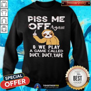 Sloth Piss Me Off Again And We Play A Game Called Duct Duct Tape Sweatshirt - Design By Togethertee.com
