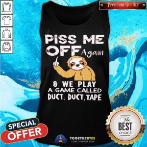 Sloth Piss Me Off Again And We Play A Game Called Duct Duct Tape Tank Top - Design By Togethertee.com