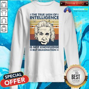 Top Albert Einstein The True Sign Of Intelligence Is Not Knowledge But Imagination Vintage Sweatshirt - Design By Togethertee.com