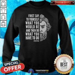 Top Epictetus Inspirational Quote Do What You Have To Do Sweatshirt - Design By Togethertee.com