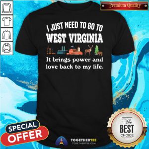 Top I Just Need To Go To West Virginia It Brings Power And Love Back To My Life Shirt - Design By Teeshirtbear.com