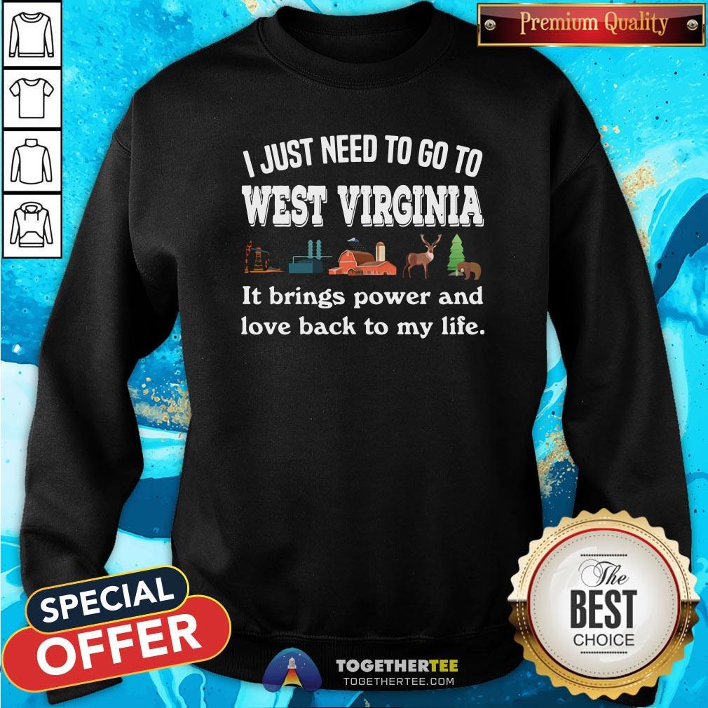 Top I Just Need To Go To West Virginia It Brings Power And Love Back To My Life Sweatshirt - Design By Teeshirtbear.com Top I Just Need To Go To West Virginia It Brings Power And Love Back To My Life Sweatshirt - Design By Teeshirtbear.com
