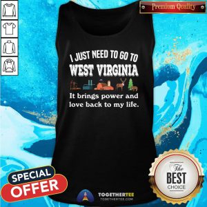 Top I Just Need To Go To West Virginia It Brings Power And Love Back To My Life Tank Top - Design By Teeshirtbear.com