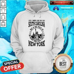 Top I May Live South Carolina But A Big Piece Of My Heart And Soul Lives In New York Hoodie - Design By Togethertee.com