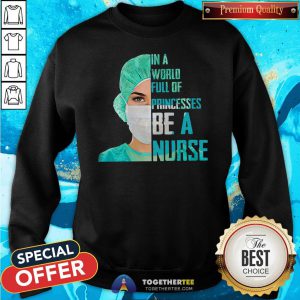 Top In A World Full Of Princesses Be A Nurse Sweatshirt - Design By Togethertee.com