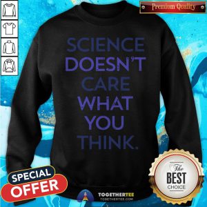 Top Science Doesn't Care What You Think Sweatshirt - Design By Togethertee.com
