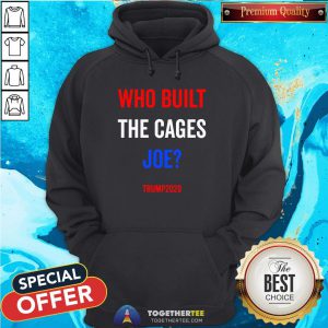 Top Who Built The Cages Joe Trump Election 2020 Sweatshirt - Design By Togethertee.com