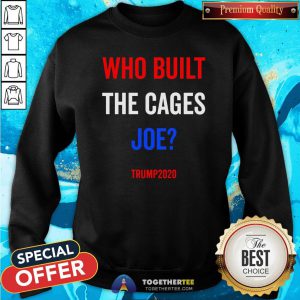 Top Who Built The Cages Joe Trump Election 2020 Sweatshirt - Design By Togethertee.com