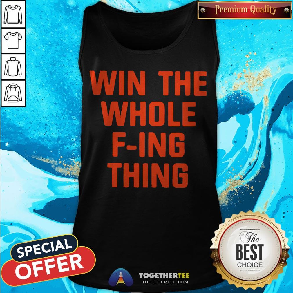 Top Win The Whole F-ing Thing Shirt Top Win The Whole F-ing Thing Tank Top