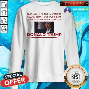 Trump This Man Is The Nastiest Skank Bitch I’ve Ever Met Sweatshirt - Design By Togethertee.com