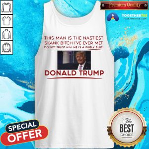 Trump This Man Is The Nastiest Skank Bitch I’ve Ever Met Tank Top - Design By Togethertee.com