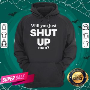 Will You Just Shut Up Man Joe Biden Quote Hoodie