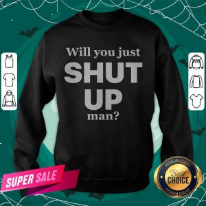 Will You Just Shut Up Man Joe Biden Quote Sweatshirt