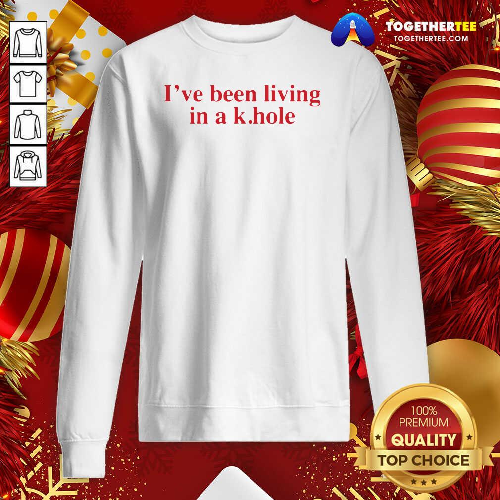 Awesome I’ve Been Living In A K Hole Sweatshirt - Design By Togethertee.com Awesome I’ve Been Living In A K Hole Sweatshirt - Design By Togethertee.com