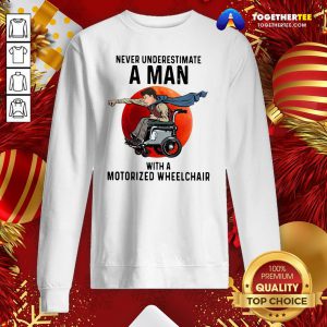 Beautiful Never Underestimate A Man With A Motorized Wheelchair Sweatshirt - Design By Togethertee.com
