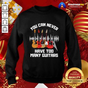 You Can Never Have Too Many Guitars Sweatshirt - Design By Togethertee.com