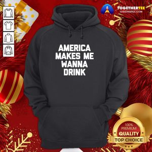 Funny America Makes Me Wanna Drink Drunk Drinking Hoodie - Design By Togethertee.com
