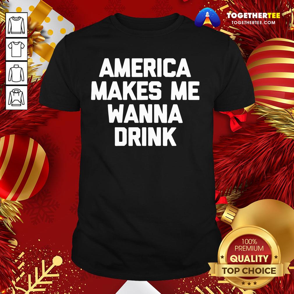 Funny America Makes Me Wanna Drink Drunk Drinking Shirt Funny America Makes Me Wanna Drink Drunk Drinking Shirt - Design By Togethertee.com