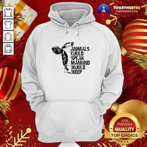 Funny If Animals Could Speak Mankind Would Weep Hoodie - Design By Togethertee.com