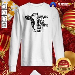 Funny If Animals Could Speak Mankind Would Weep Sweatshirt - Design By Togethertee.com