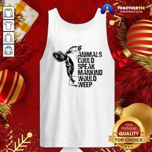 Funny If Animals Could Speak Mankind Would Weep Tank Top - Design By Togethertee.com