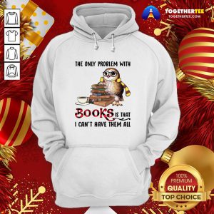 Funny The Only Problem With Books Is That I Can’t Have Them All Hoodie - Design By Togethertee.com