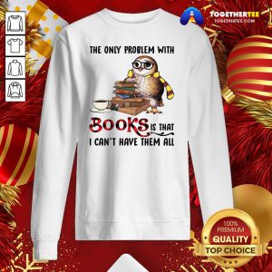 Funny The Only Problem With Books Is That I Can’t Have Them All Sweatshirt - Design By Togethertee.com