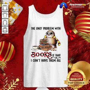 Funny The Only Problem With Books Is That I Can’t Have Them All Tank Top - Design By Togethertee.com