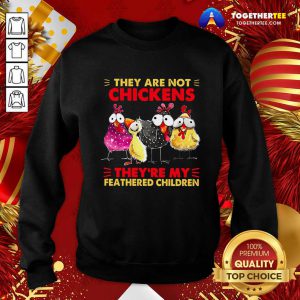 They Are Not Chickens They’re My Feathered Children Sweatshirt - Design By Togethertee.com