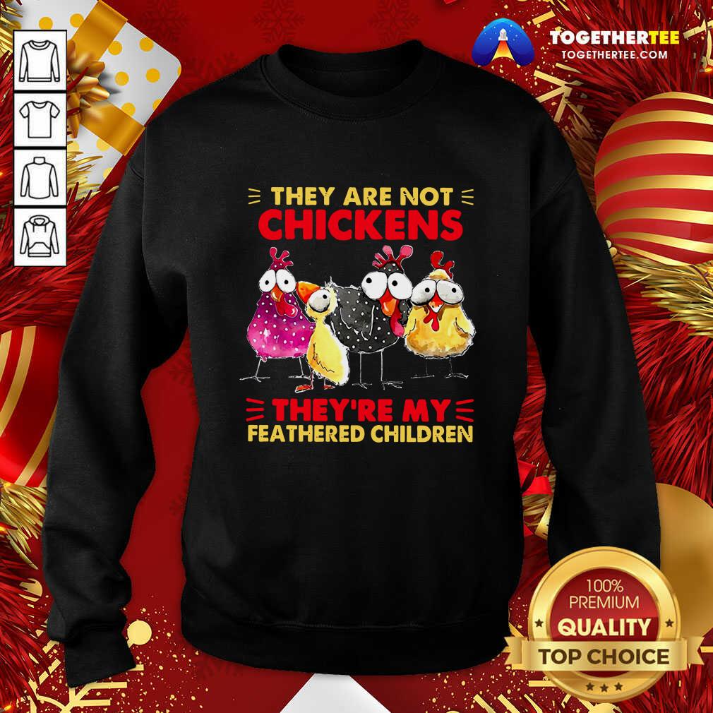 They Are Not Chickens They’re My Feathered Children Sweatshirt - Design By Togethertee.com They Are Not Chickens They’re My Feathered Children Sweatshirt - Design By Togethertee.com