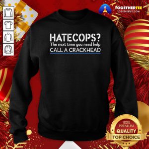 Good Hate Cops The Nest Time You Need Help Call A Crackhead Sweatshirt - Design By Togethertee.com