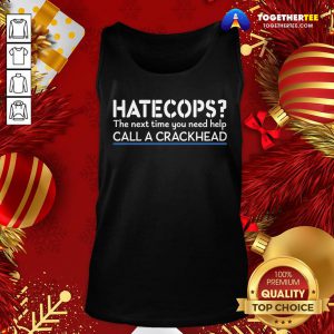 Good Hate Cops The Nest Time You Need Help Call A Crackhead Tank Top - Design By Togethertee.com
