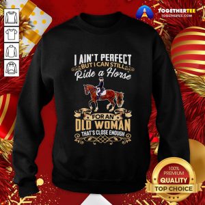 Good I Ain’t Perfect But I Can Still Ride A Horse For An Old Woman That’s Close Enough Funny Sweatshirt - Design By Togethertee.com