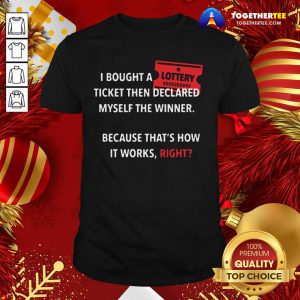 I Bought A Ticket Then Declared Myself The Winner Because That’s How It Works Right Quote Shirt - Design By Togethertee.com
