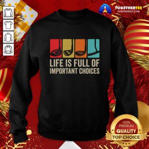 Good Life is Full Of Important Choices Golf Golfer Player Sport Sweatshirt - Design By Togethertee.com