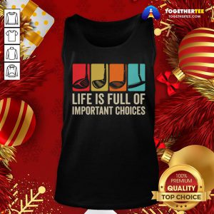 Good Life is Full Of Important Choices Golf Golfer Player Sport Tank Top - Design By Togethertee.com