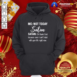 Good Me Not Today Satan Oh Thank God Because Even I Can’t Deal Quote Xmas Hoodie - Design By Togethertee.com