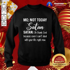 Good Me Not Today Satan Oh Thank God Because Even I Can’t Deal Quote Xmas Sweatshirt - Design By Togethertee.com