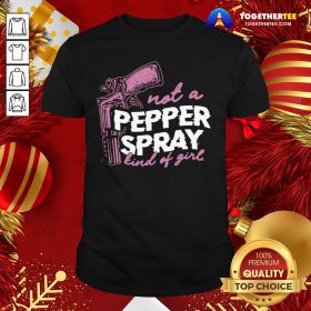 Good Not A Pepper Spray Kind Of Girl Shirt - Design By Togethertee.com