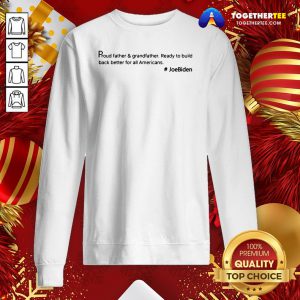 Good Proud Father And Grandfather Ready To Build Back Better For All Americans #JoeBiden Sweatshirt - Design By Togethertee.com