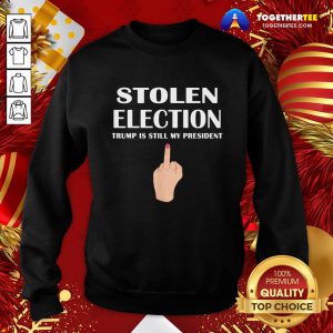 Good Stolen Election Trump Is Still My President Donald Trump 2021 Sweatshirt - Design By Togethertee.com