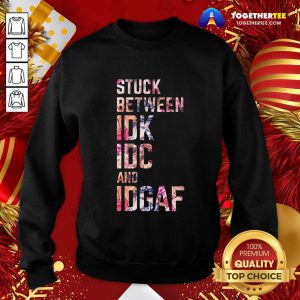Good Stuck Between IDK IDC And IDGAF Sweatshirt - Design By Togethertee.com